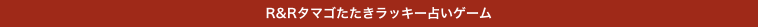R&Rタマゴたたきラッキー占いゲーム
