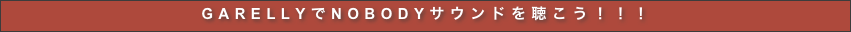 GARELLYでNOBODYサウンドを聴こう！！！